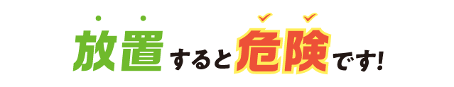 放置すると危険です