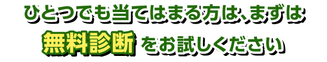 ひとつでも当てはまる方は、まずは無料診断をお試しください
